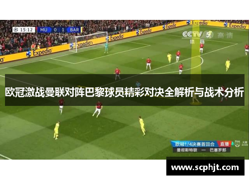 欧冠激战曼联对阵巴黎球员精彩对决全解析与战术分析