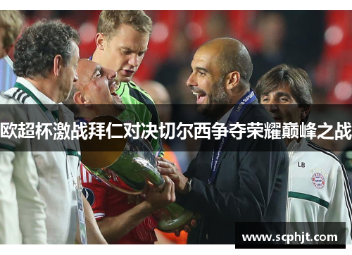 欧超杯激战拜仁对决切尔西争夺荣耀巅峰之战