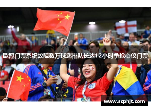 欧冠门票系统故障数万球迷排队长达12小时争抢心仪门票