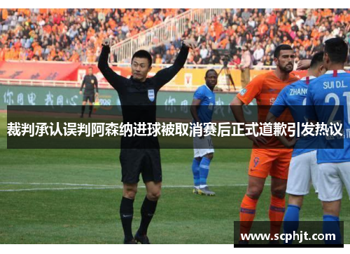 裁判承认误判阿森纳进球被取消赛后正式道歉引发热议