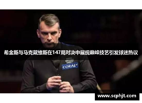 希金斯与马克戴维斯在147局对决中展现巅峰技艺引发球迷热议
