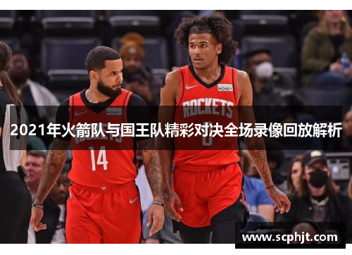 2021年火箭队与国王队精彩对决全场录像回放解析