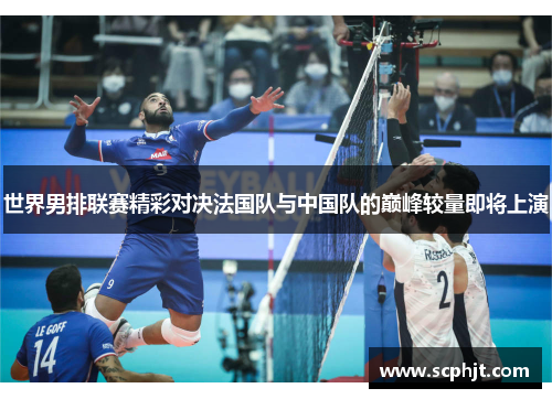 世界男排联赛精彩对决法国队与中国队的巅峰较量即将上演