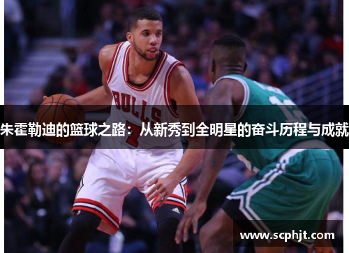 朱霍勒迪的篮球之路：从新秀到全明星的奋斗历程与成就
